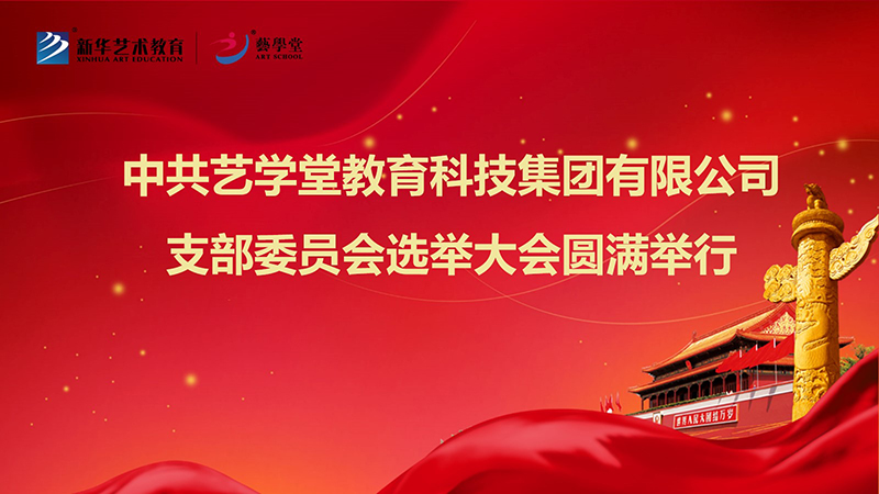 中共藝學(xué)堂教育科技集團有限公司支部委員會支部選舉大會圓滿舉行