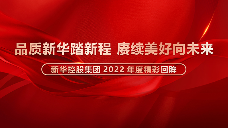 品質(zhì)新華踏新程，賡續(xù)美好向未來 ——新華控股集團2022年度精彩回眸